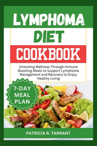 Lymphoma Diet Cookbook: Unlocking Wellness Through Immune Boosting Meals to Support Lymphoma Management and Recovery to Enjoy Healthy Living