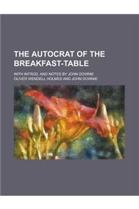 The Autocrat of the Breakfast-Table; With Introd. and Notes by John Downie