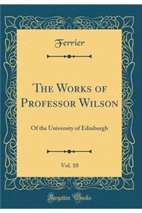 The Works of Professor Wilson, Vol. 10: Of the University of Edinburgh (Classic Reprint)