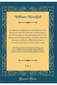 An Impartial Report of the Debates That Occur in the Two Houses of Parliament, in the Course of the Fifth Session of the Seventeenth Parliament of Great Britain, Called to Meet at Westminster, on Tuesday the 30th of December 1794, Vol. 1: With Some