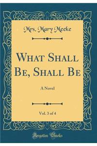 What Shall Be, Shall Be, Vol. 3 of 4: A Novel (Classic Reprint)