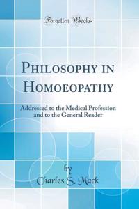 Philosophy in Homoeopathy: Addressed to the Medical Profession and to the General Reader (Classic Reprint)