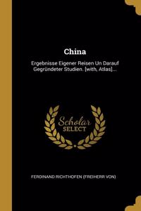 China: Ergebnisse Eigener Reisen Un Darauf Gegründeter Studien. [with, Atlas]...