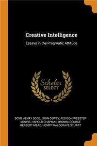 Creative Intelligence: Essays in the Pragmatic Attitude
