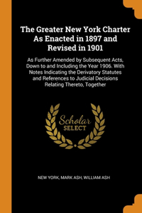 The Greater New York Charter As Enacted in 1897 and Revised in 1901