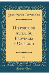 Historia de Avila, Su Provincia y Obispado, Vol. 2 (Classic Reprint)