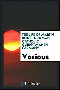 THE LIFE OF MARTIN BOOS, A ROMAN CATHOLI
