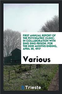 First annual report of the Psychiatric Clinic: in collaboration with Sing sing prison. For the nine months ending, April 30, 1917