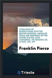 Cessation of intercourse with the British minister: message from the President of the United States; 34th Congress, 1st Session, Ex. 2; Doc. No. 107
