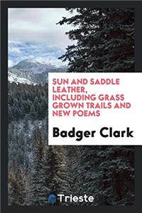 Sun and saddle leather, including Grass grown trails and new poems