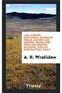 Lyra Czecho-Slovanska. Bohemian Poems, Ancient and Modern, Translated from the Original Slavonic, with an Introductory Essay