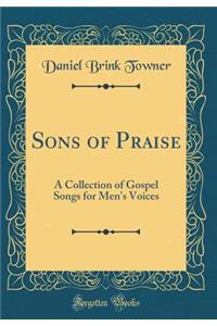 Sons of Praise: A Collection of Gospel Songs for Men's Voices (Classic Reprint)