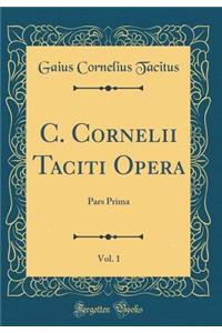 C. Cornelii Taciti Opera, Vol. 1: Pars Prima (Classic Reprint)