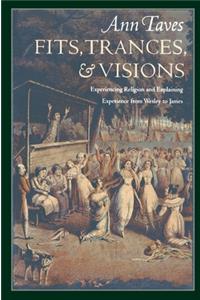 Fits, Trances, and Visions: Experiencing Religion and Explaining Experience from Wesley to James