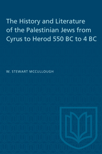 History and Literature of the Palestinian Jews from Cyrus to Herod 550 BC to 4 BC
