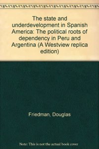 The State and Underdevelopment in Spanish America: The Political Roots of Dependency in Peru and Argentina
