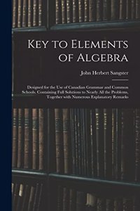 Key to Elements of Algebra: Designed for the Use of Canadian Grammar and Common Schools. Containing Full Solutions to Nearly All the Problems, Together With Numerous Explanator