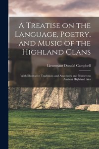 Treatise on the Language, Poetry, and Music of the Highland Clans: With Illustrative Traditions and Anecdotes and Numerous Ancient Highland Airs