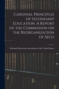 Cardinal Principles of Secondary Education. A Report of the Commission on the Reorganization of Seco