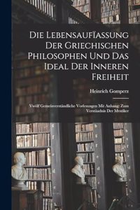 Die Lebensaufïassung Der Griechischen Philosophen Und Das Ideal Der Inneren Freiheit