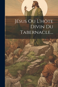 Jésus Ou L'hôte Divin Du Tabernacle...