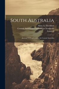 South Australia: Journal Of Explorations In Central Australia