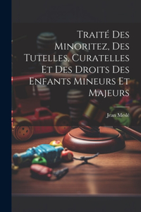 Traité Des Minoritez, Des Tutelles, Curatelles Et Des Droits Des Enfants Mineurs Et Majeurs
