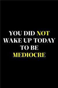 You Did Not Wake Up Today To Be Mediocre