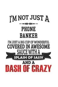 I'm Not Just A Phone Banker I'm Just A Big Cup Of Wonderful Covered In Awesome Sauce With A Splash Of Sassy And A Dash Of Crazy