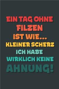 Ein Tag ohne Filzen ist wie...