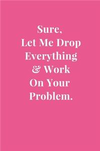 Sure, Let Me Drop Everything & Work On Your Problem.