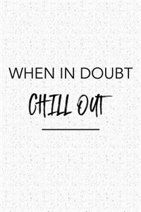 When in Doubt Chill Out