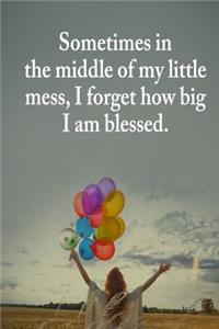 Sometimes in the Middle of My Little Mess, I Forget How Big I Am Blessed.