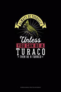Always Be Yourself Unless You Can Be A Turaco Then Be A Turaco