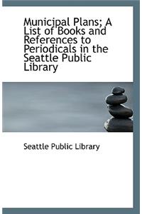 Municipal Plans; A List of Books and References to Periodicals in the Seattle Public Library