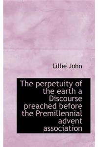 The Perpetuity of the Earth a Discourse Preached Before the Premillennial Advent Association