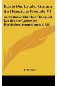 Briefe Der Bruder Grimm an Hessische Freunde V1: Actenstucke Uber Die Thatigkeit Der Bruder Grimm Im Hessischen Staatsdienste (1886)