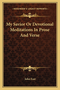 My Savior or Devotional Meditations in Prose and Verse