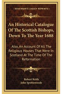 An Historical Catalogue of the Scottish Bishops, Down to the Year 1688