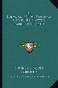 Poems and Prose Writings of Sumner Lincoln Fairfield V1 the Poems and Prose Writings of Sumner Lincoln Fairfield V1 (1841) (1841)