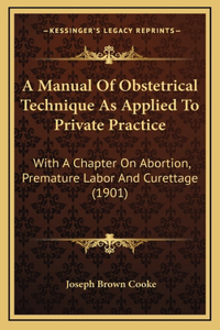 Manual Of Obstetrical Technique As Applied To Private Practice: With A Chapter On Abortion, Premature Labor And Curettage (1901)