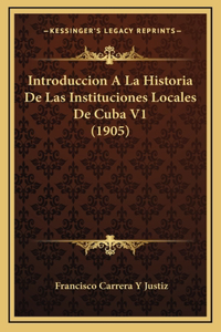 Introduccion A La Historia De Las Instituciones Locales De Cuba V1 (1905)