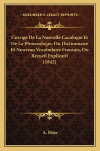 Corrige De La Nouvelle Cacologie Et De La Phraseologie, Ou Dictionnaire Et Nouveau Vocabulaire Francais, Ou Recueil Explicatif (1842)