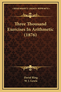 Three Thousand Exercises In Arithmetic (1876)