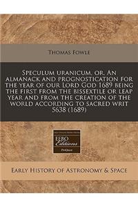Speculum Uranicum, Or, an Almanack and Prognostication for the Year of Our Lord God 1689 Being the First from the Bissextile or Leap Year and from the Creation of the World According to Sacred Writ 5638 (1689)