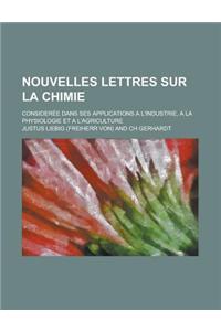 Nouvelles Lettres Sur La Chimie; Consideree Dans Ses Applications A L'Industrie, a la Physiologie Et A L'Agriculture