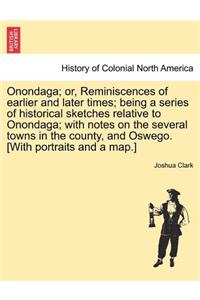 Onondaga; Or, Reminiscences of Earlier and Later Times; Being a Series of Historical Sketches Relative to Onondaga; With Notes on the Several Towns in the County, and Oswego. [With Portraits and a Map.]
