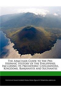 The Armchair Guide to the Pre-Hispanic History of the Philippines, Including Its Prehistoric Civilizations, Kingdoms, Rahjanates and Sultanates