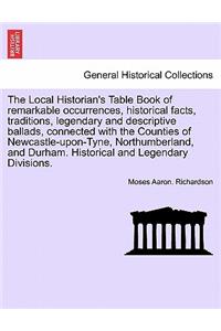 Local Historian's Table Book of Remarkable Occurrences, Historical Facts, Traditions, Legendary and Descriptive Ballads, Connected with the Counties of Newcastle-Upon-Tyne, Northumberland, and Durham. Historical and Legendary Divisions. Vol. III.