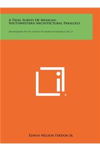 A Trial Survey of Mexican-Southwestern Architectural Parallels: Monographs of the School of American Research, No. 21